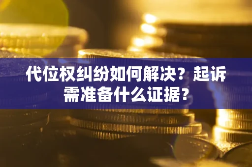 北京代位权纠纷如何解决？起诉需准备什么证据？