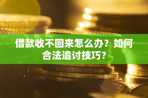 北京借款收不回来怎么办？如何合法追讨技巧？