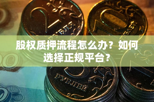 北京股权质押流程怎么办？如何选择正规平台？