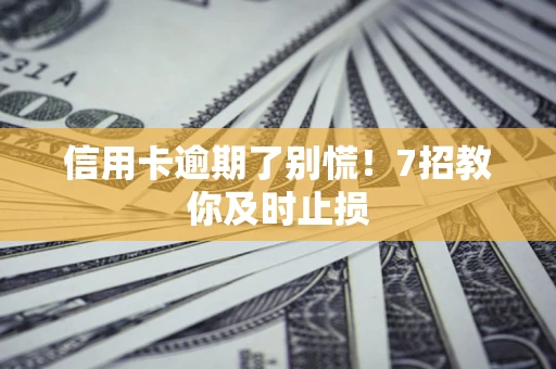 北京信用卡逾期了别慌！7招教你及时止损
