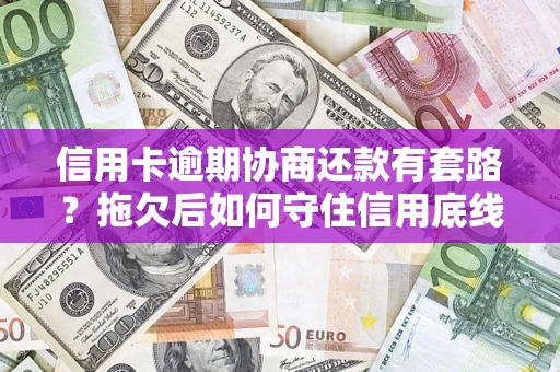 北京信用卡逾期协商还款有套路？拖欠后如何守住信用底线？