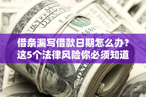北京借条漏写借款日期怎么办？这5个法律风险你必须知道