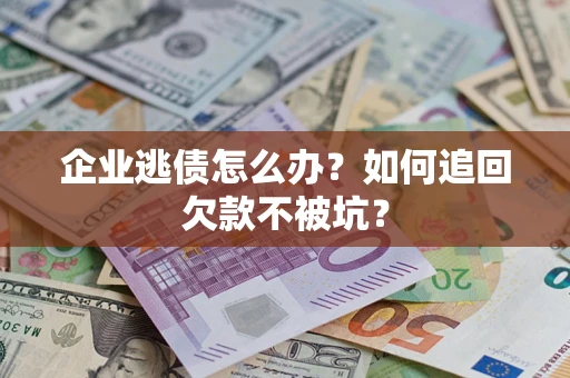 北京企业逃债怎么办？如何追回欠款不被坑？