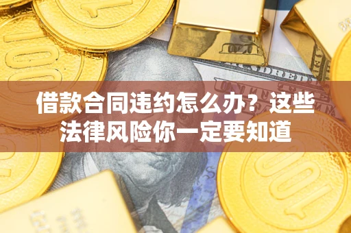 北京借款合同违约怎么办？这些法律风险你一定要知道