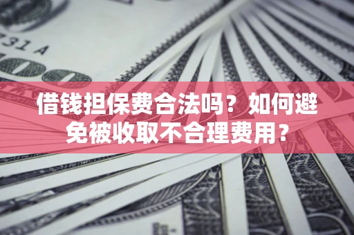 北京借钱担保费合法吗？如何避免被收取不合理费用？
