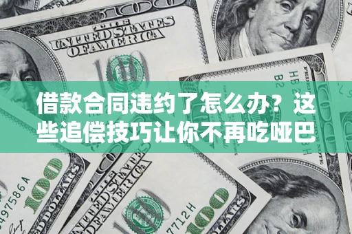 北京借款合同违约了怎么办？这些追偿技巧让你不再吃哑巴亏