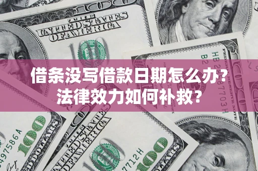 北京借条没写借款日期怎么办?法律效力如何补救? 北京借条没写借款日期怎么办?法律效力如何补救?