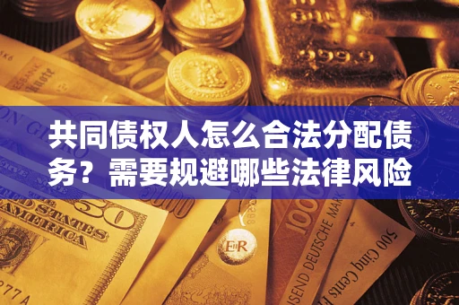 北京共同债权人怎么合法分配债务？需要规避哪些法律风险？
