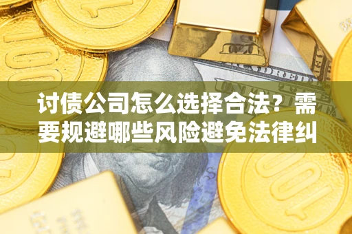 北京讨债公司怎么选择合法？需要规避哪些风险避免法律纠纷？