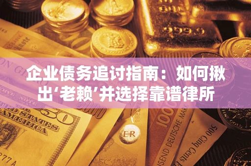 北京企业债务追讨指南：如何揪出‘老赖’并选择靠谱律所