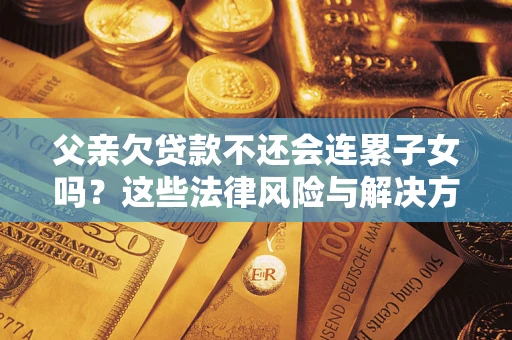 北京父亲欠贷款不还会连累子女吗？这些法律风险与解决方法要早知道！