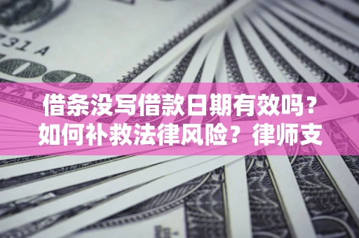 北京借条没写借款日期有效吗？如何补救法律风险？律师支招