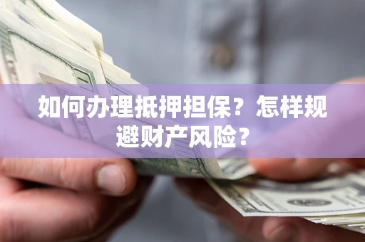 北京如何办理抵押担保？怎样规避财产风险？