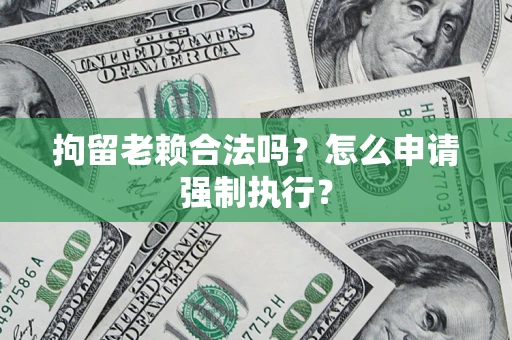 北京拘留老赖合法吗？怎么申请强制执行？