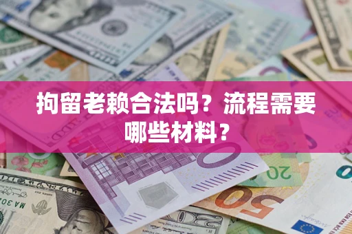 北京拘留老赖合法吗？流程需要哪些材料？