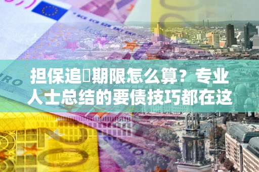 北京担保追償期限怎么算？专业人士总结的要债技巧都在这里了