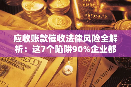 北京应收账款催收法律风险全解析：这7个陷阱90%企业都踩过（含合规应对指南）