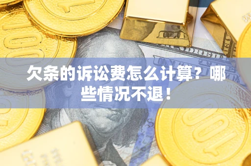 北京欠条的诉讼费怎么计算?哪些情况不退! 北京欠条的诉讼费怎么计算?哪些情况不退!