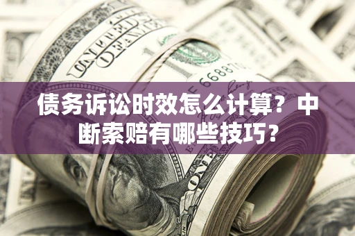 北京债务诉讼时效怎么计算？中断索赔有哪些技巧？