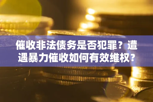 北京催收非法债务是否犯罪?遭遇暴力催收如何有效维权? 北京催收非法债务是否犯罪?遭遇暴力催收如何有效维权?