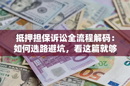 北京抵押担保诉讼全流程解码：如何选路避坑，看这篇就够了