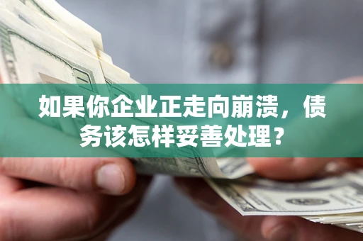 北京如果你企业正走向崩溃，债务该怎样妥善处理？