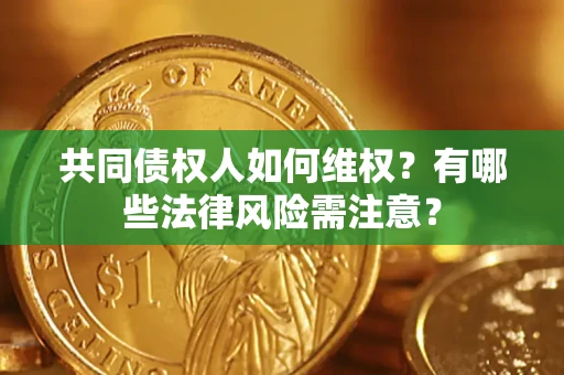 北京共同债权人如何维权？有哪些法律风险需注意？
