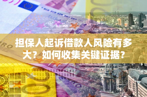 北京担保人起诉借款人风险有多大？如何收集关键证据？