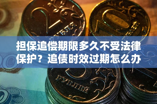 北京担保追偿期限多久不受法律保护？追债时效过期怎么办？