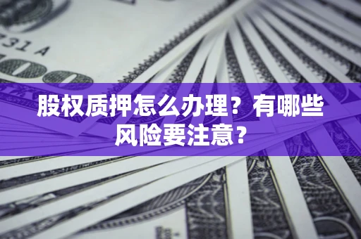北京股权质押怎么办理？有哪些风险要注意？