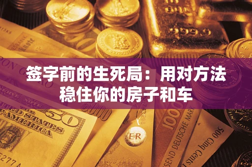 北京签字前的生死局：用对方法稳住你的房子和车