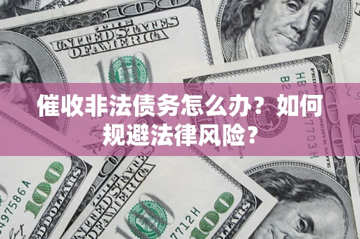 北京催收非法债务怎么办？如何规避法律风险？