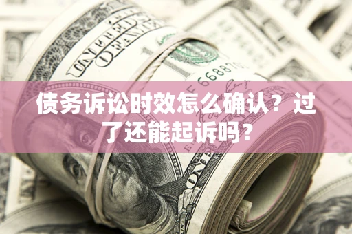 北京债务诉讼时效怎么确认？过了还能起诉吗？