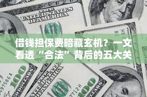 北京借钱担保费暗藏玄机？一文看透“合法”背后的五大关键陷阱