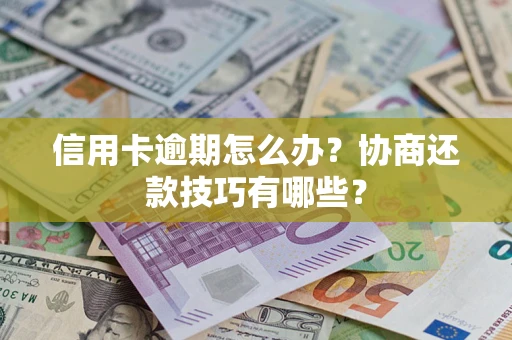 北京信用卡逾期怎么办？协商还款技巧有哪些？