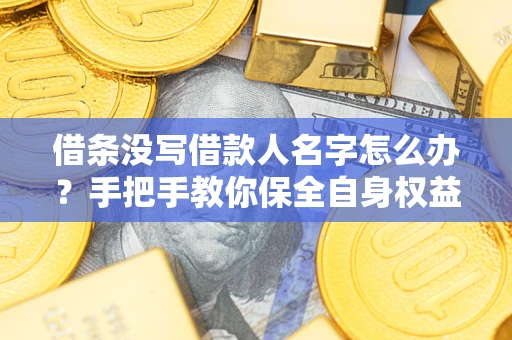 北京借条没写借款人名字怎么办？手把手教你保全自身权益