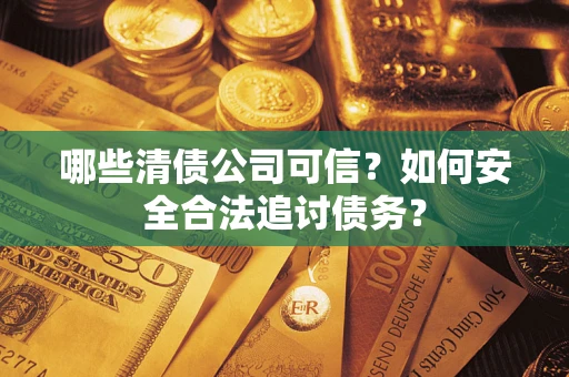 北京哪些清债公司可信？如何安全合法追讨债务？