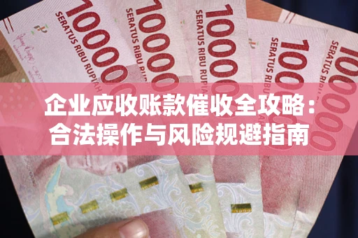 北京企业应收账款催收全攻略：合法操作与风险规避指南