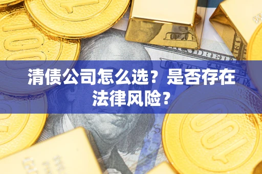 北京清债公司怎么选？是否存在法律风险？