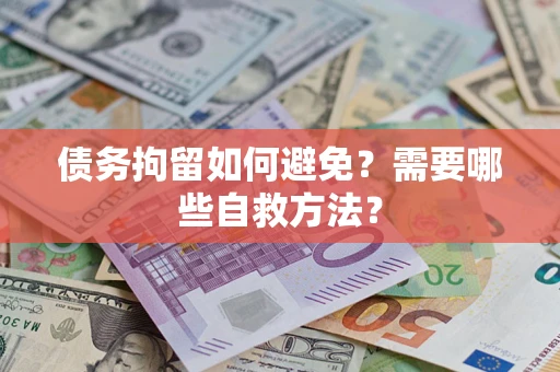 北京债务拘留如何避免？需要哪些自救方法？