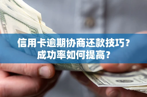 北京信用卡逾期协商还款技巧？成功率如何提高？