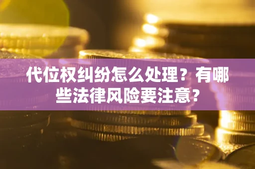 北京代位权纠纷怎么处理？有哪些法律风险要注意？