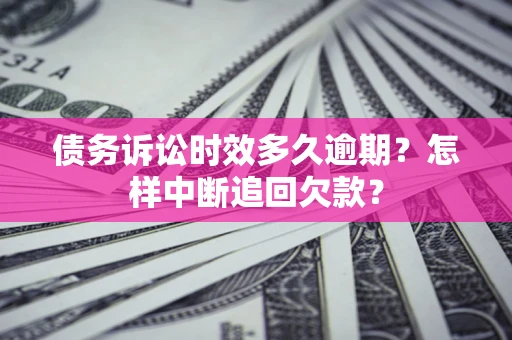 北京债务诉讼时效多久逾期？怎样中断追回欠款？