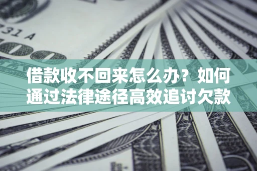 北京借款收不回来怎么办？如何通过法律途径高效追讨欠款？