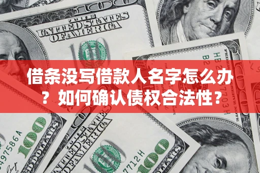 北京借条没写借款人名字怎么办？如何确认债权合法性？