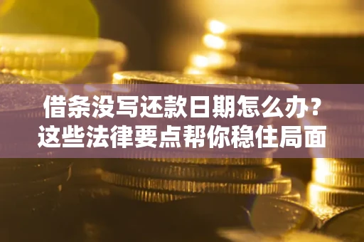 北京借条没写还款日期怎么办？这些法律要点帮你稳住局面