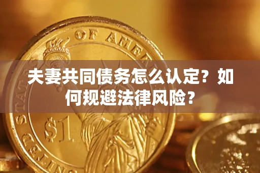 北京夫妻共同债务怎么认定？如何规避法律风险？