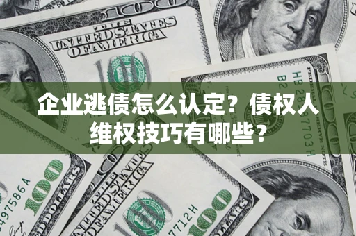 北京企业逃债怎么认定？债权人维权技巧有哪些？