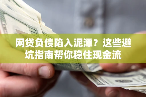北京网贷负债陷入泥潭？这些避坑指南帮你稳住现金流
