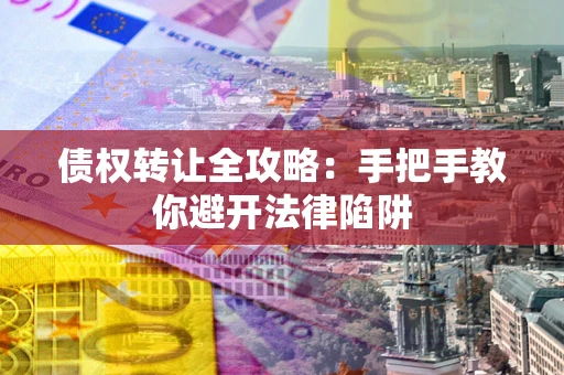 北京债权转让全攻略：手把手教你避开法律陷阱